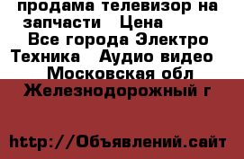 продама телевизор на запчасти › Цена ­ 500 - Все города Электро-Техника » Аудио-видео   . Московская обл.,Железнодорожный г.